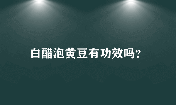 白醋泡黄豆有功效吗？