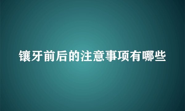 镶牙前后的注意事项有哪些