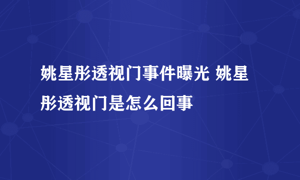 姚星彤透视门事件曝光 姚星彤透视门是怎么回事