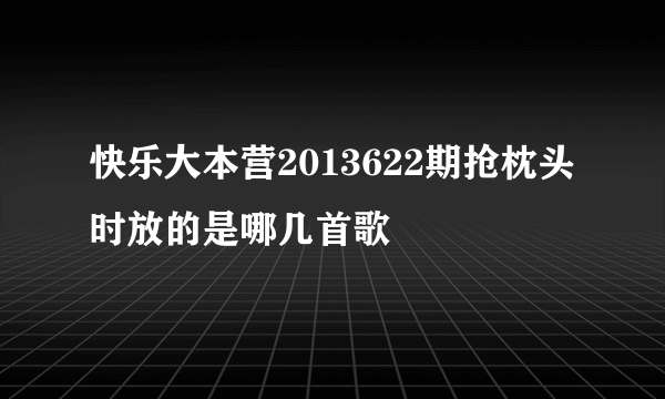 快乐大本营2013622期抢枕头时放的是哪几首歌