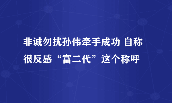 非诚勿扰孙伟牵手成功 自称很反感“富二代”这个称呼