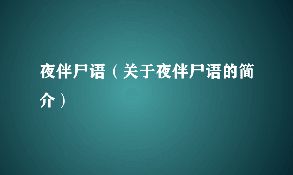 夜伴尸语（关于夜伴尸语的简介）