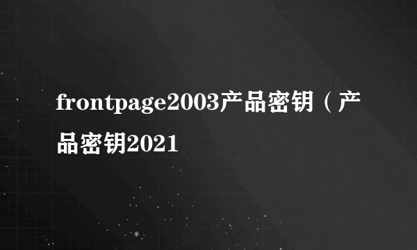 frontpage2003产品密钥（产品密钥2021