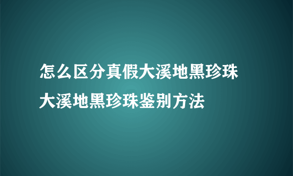 怎么区分真假大溪地黑珍珠 大溪地黑珍珠鉴别方法