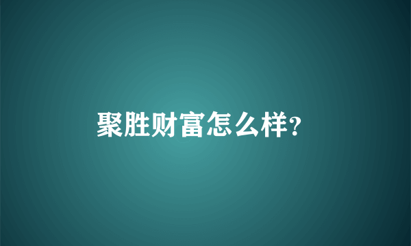 聚胜财富怎么样？