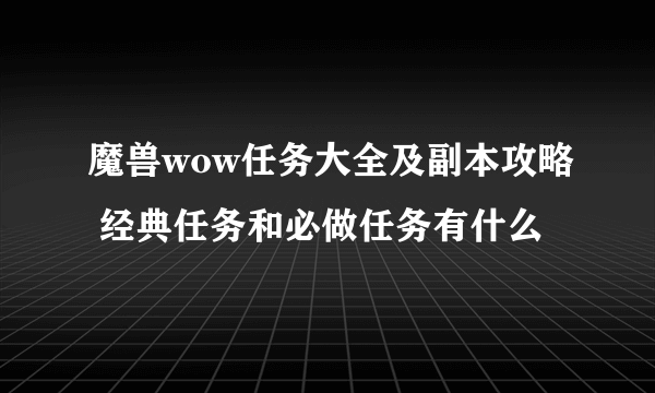 魔兽wow任务大全及副本攻略 经典任务和必做任务有什么