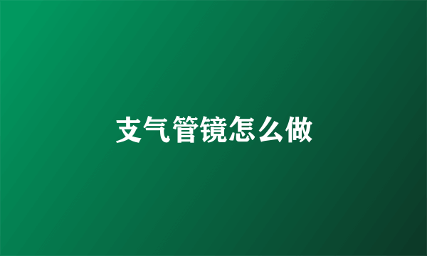 支气管镜怎么做