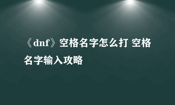 《dnf》空格名字怎么打 空格名字输入攻略