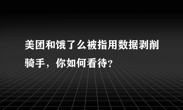 美团和饿了么被指用数据剥削骑手，你如何看待？