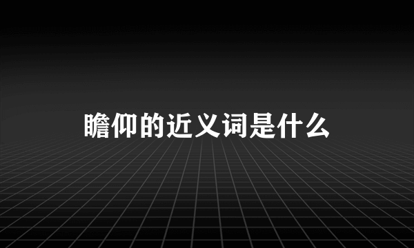 瞻仰的近义词是什么