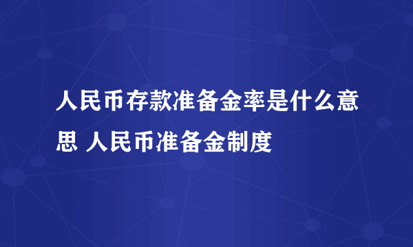 人民币存款准备金率是什么意思 人民币准备金制度