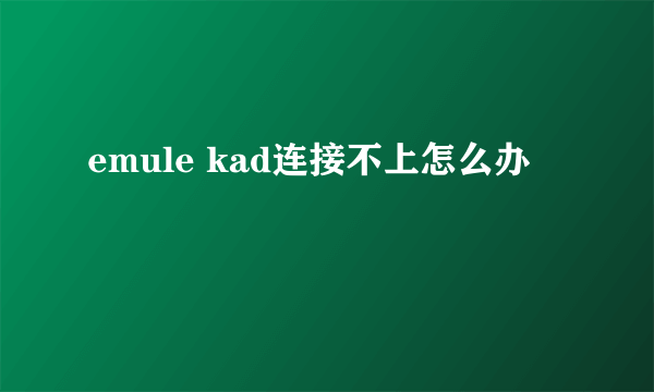 emule kad连接不上怎么办