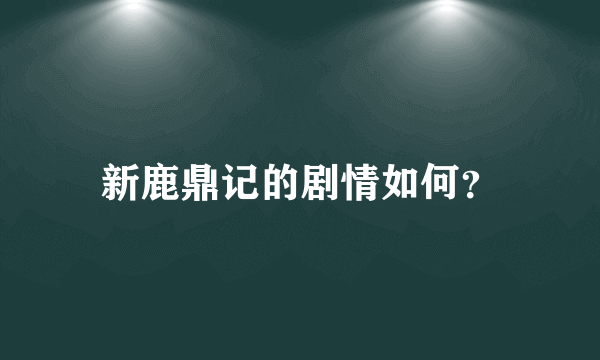 新鹿鼎记的剧情如何？