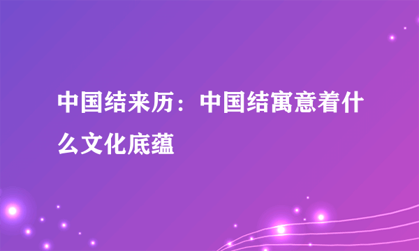 中国结来历：中国结寓意着什么文化底蕴