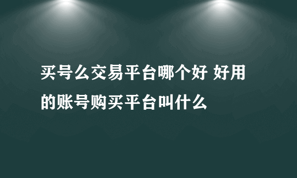 买号么交易平台哪个好 好用的账号购买平台叫什么