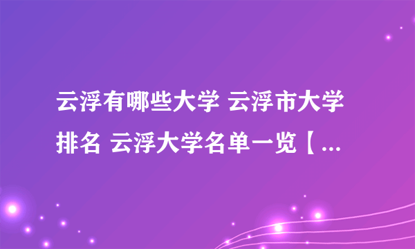 云浮有哪些大学 云浮市大学排名 云浮大学名单一览【大学名录】