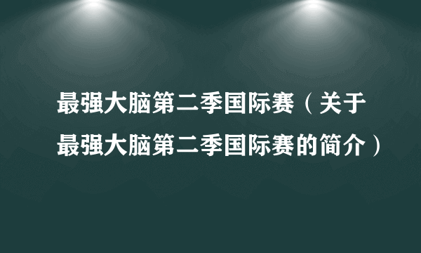 最强大脑第二季国际赛（关于最强大脑第二季国际赛的简介）