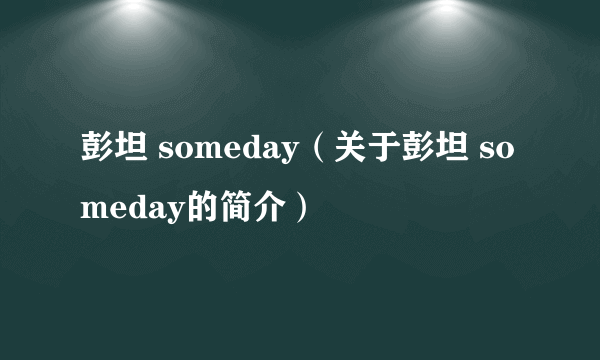 彭坦 someday（关于彭坦 someday的简介）