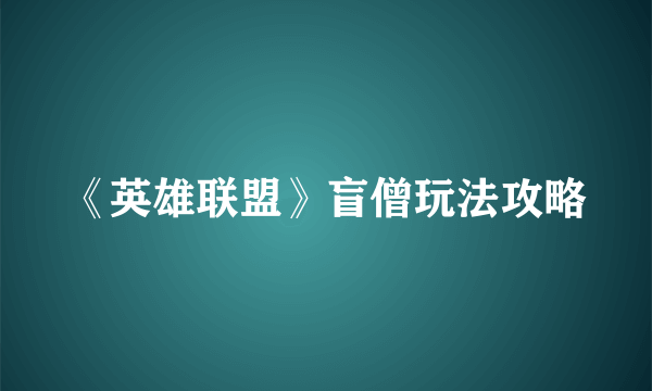 《英雄联盟》盲僧玩法攻略