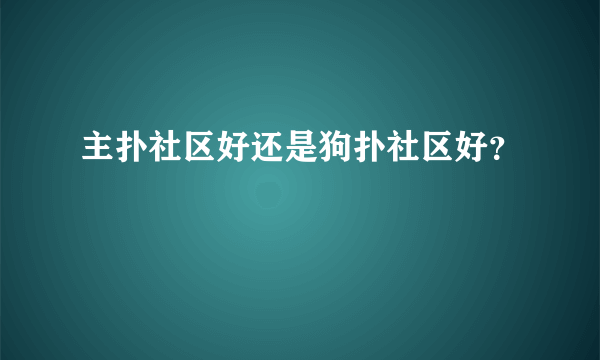 主扑社区好还是狗扑社区好？