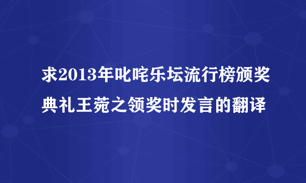 求2013年叱咤乐坛流行榜颁奖典礼王菀之领奖时发言的翻译