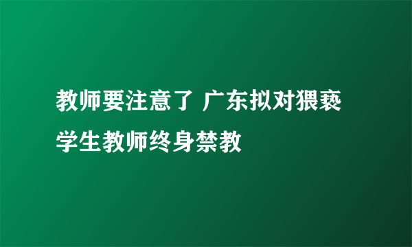 教师要注意了 广东拟对猥亵学生教师终身禁教