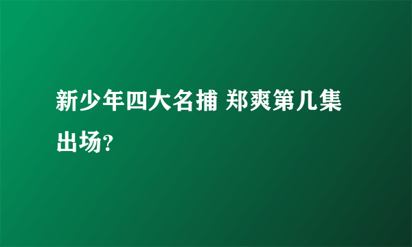 新少年四大名捕 郑爽第几集出场？