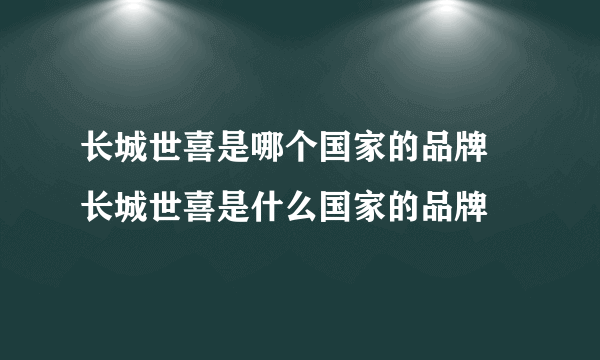 长城世喜是哪个国家的品牌 长城世喜是什么国家的品牌