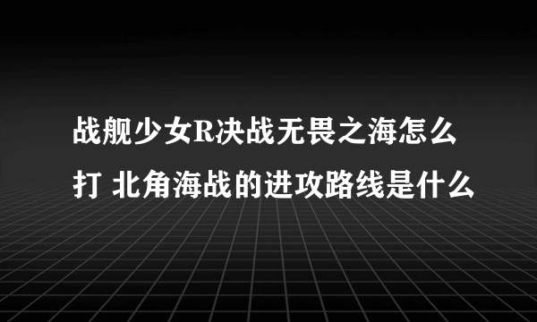 战舰少女R决战无畏之海怎么打 北角海战的进攻路线是什么