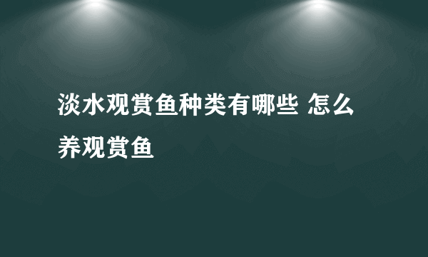 淡水观赏鱼种类有哪些 怎么养观赏鱼