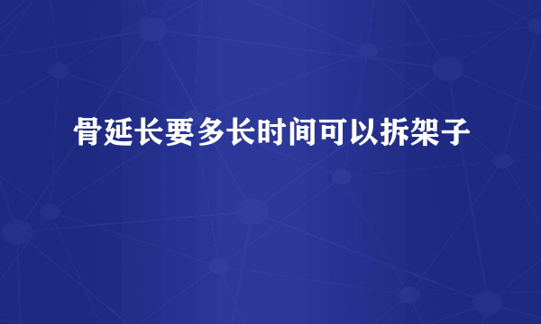 骨延长要多长时间可以拆架子