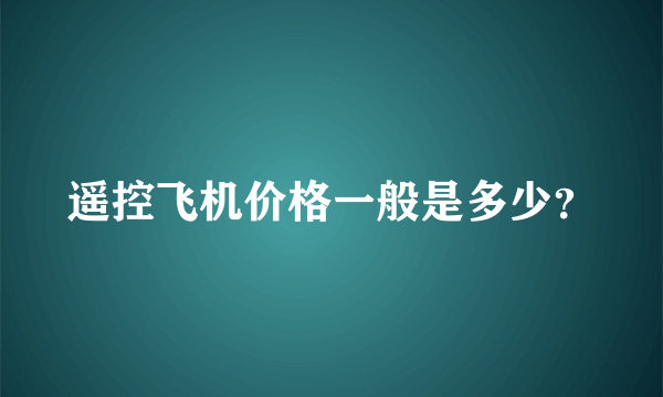 遥控飞机价格一般是多少？