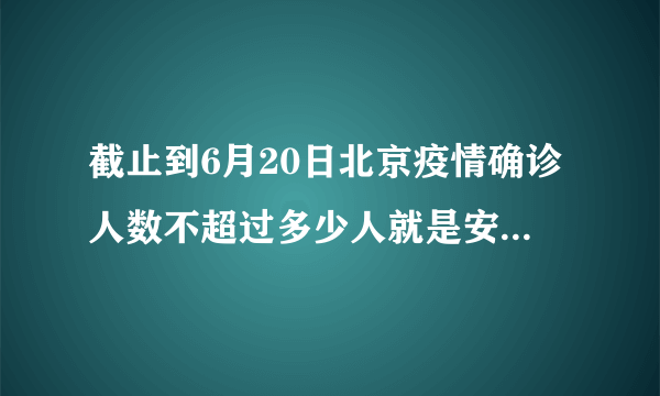 截止到6月20日北京疫情确诊人数不超过多少人就是安全的了？