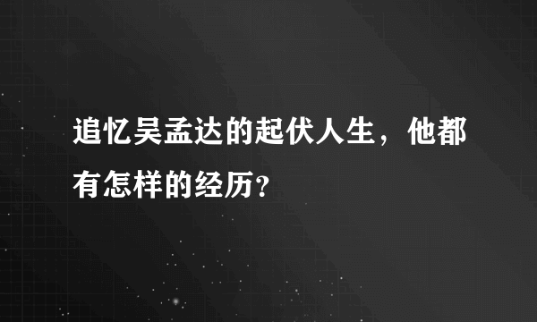 追忆吴孟达的起伏人生，他都有怎样的经历？