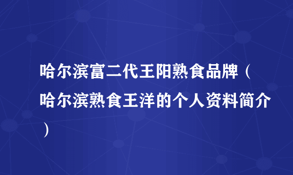 哈尔滨富二代王阳熟食品牌（哈尔滨熟食王洋的个人资料简介）