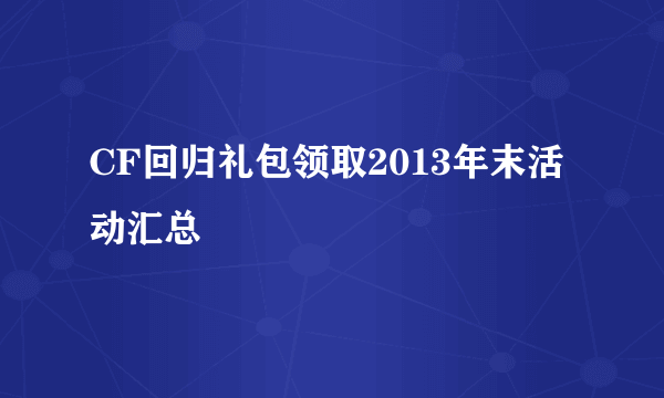 CF回归礼包领取2013年末活动汇总