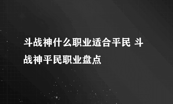 斗战神什么职业适合平民 斗战神平民职业盘点