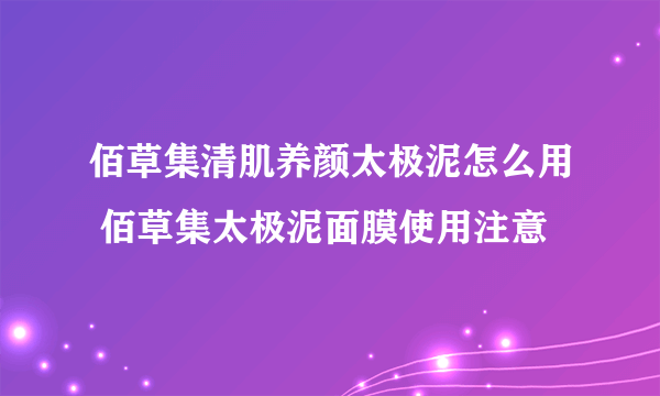 佰草集清肌养颜太极泥怎么用 佰草集太极泥面膜使用注意