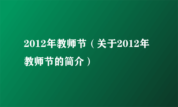 2012年教师节（关于2012年教师节的简介）