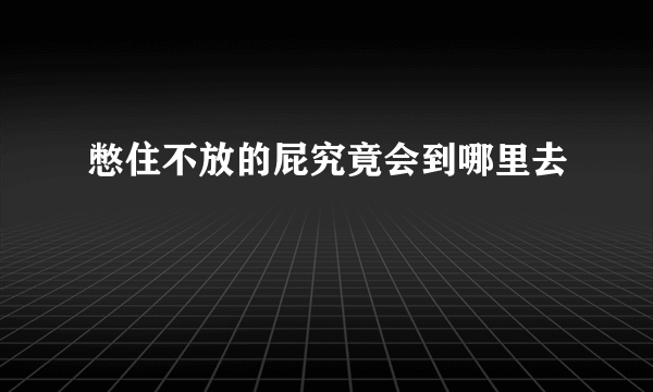 憋住不放的屁究竟会到哪里去