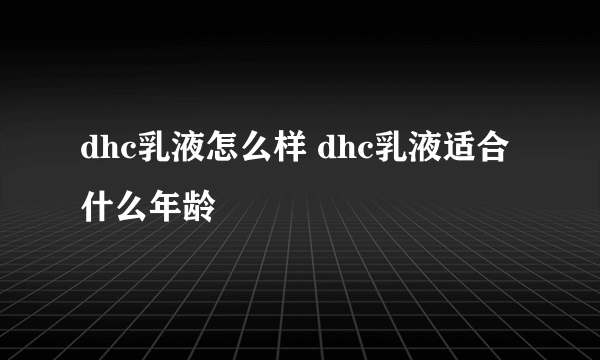 dhc乳液怎么样 dhc乳液适合什么年龄