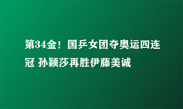 第34金！国乒女团夺奥运四连冠 孙颖莎再胜伊藤美诚