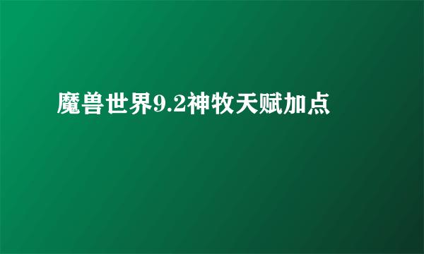 魔兽世界9.2神牧天赋加点