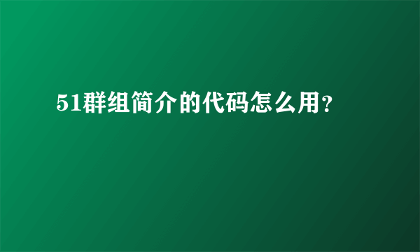 51群组简介的代码怎么用？