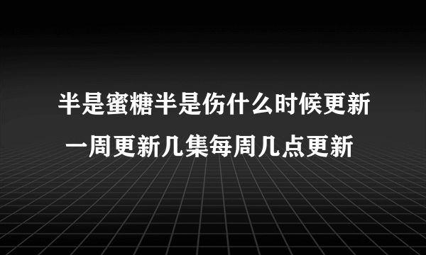 半是蜜糖半是伤什么时候更新 一周更新几集每周几点更新