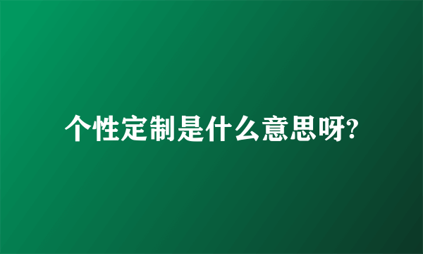 个性定制是什么意思呀?