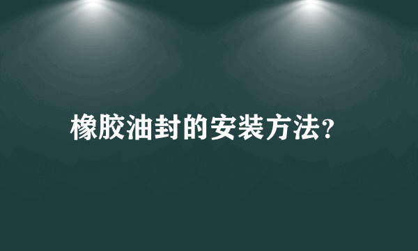 橡胶油封的安装方法？