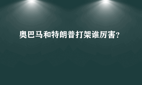 奥巴马和特朗普打架谁厉害？