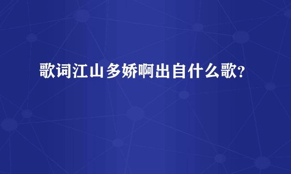 歌词江山多娇啊出自什么歌？