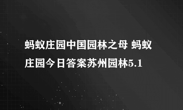 蚂蚁庄园中国园林之母 蚂蚁庄园今日答案苏州园林5.1